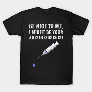 Be nice to me, I might be your Anesthesiologist T-Shirt